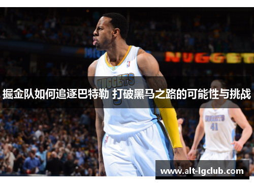 掘金队如何追逐巴特勒 打破黑马之路的可能性与挑战