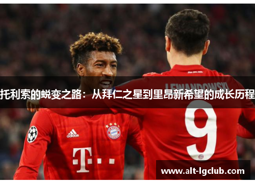 托利索的蜕变之路：从拜仁之星到里昂新希望的成长历程