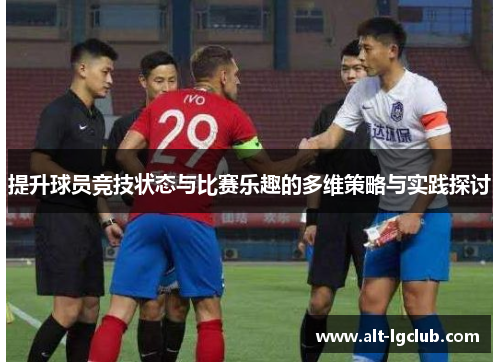提升球员竞技状态与比赛乐趣的多维策略与实践探讨