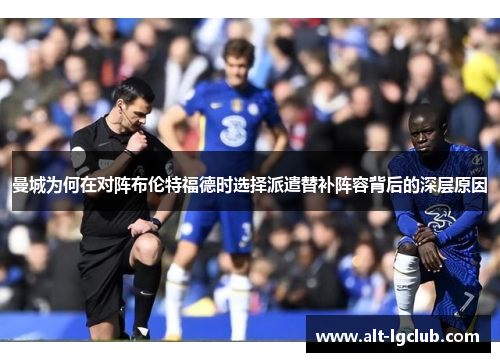 曼城为何在对阵布伦特福德时选择派遣替补阵容背后的深层原因