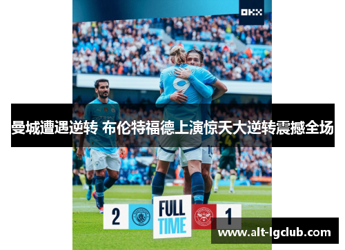 曼城遭遇逆转 布伦特福德上演惊天大逆转震撼全场
