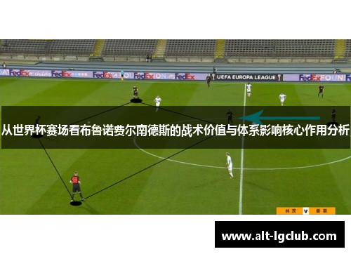 从世界杯赛场看布鲁诺费尔南德斯的战术价值与体系影响核心作用分析
