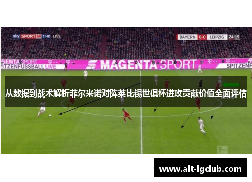 从数据到战术解析菲尔米诺对阵莱比锡世俱杯进攻贡献价值全面评估
