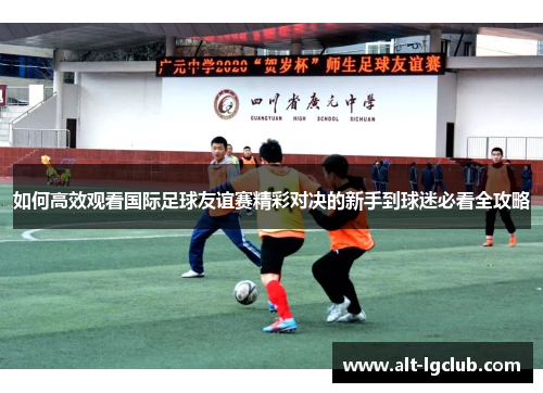如何高效观看国际足球友谊赛精彩对决的新手到球迷必看全攻略