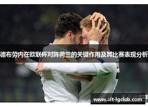 德布劳内在欧联杯对阵荷兰的关键作用及其比赛表现分析 德布劳内在欧联杯对阵荷兰的关键作用及其比赛表现分析