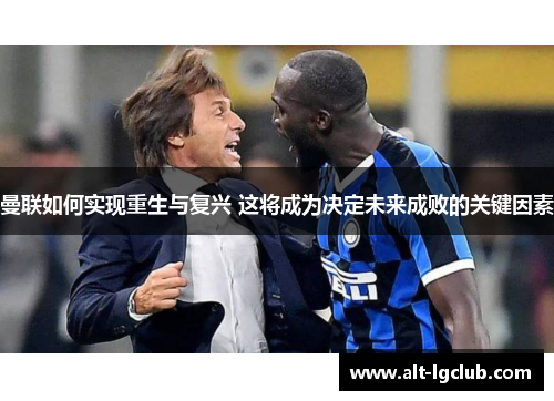 曼联如何实现重生与复兴 这将成为决定未来成败的关键因素