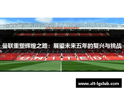 曼联重塑辉煌之路：展望未来五年的复兴与挑战