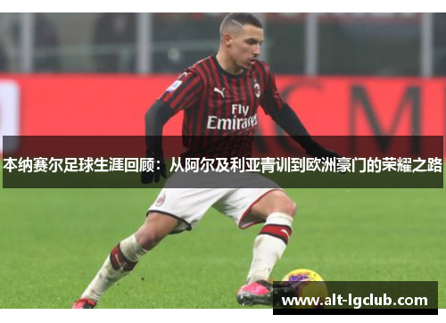本纳赛尔足球生涯回顾：从阿尔及利亚青训到欧洲豪门的荣耀之路