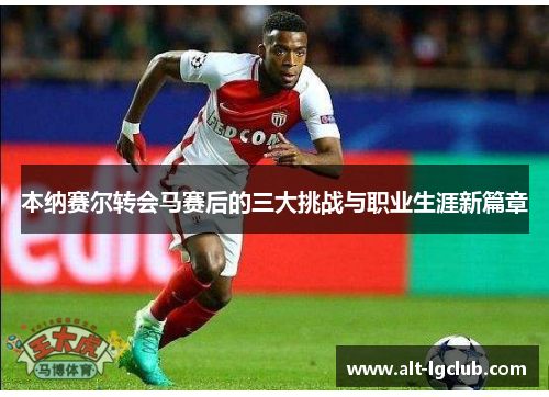 本纳赛尔转会马赛后的三大挑战与职业生涯新篇章