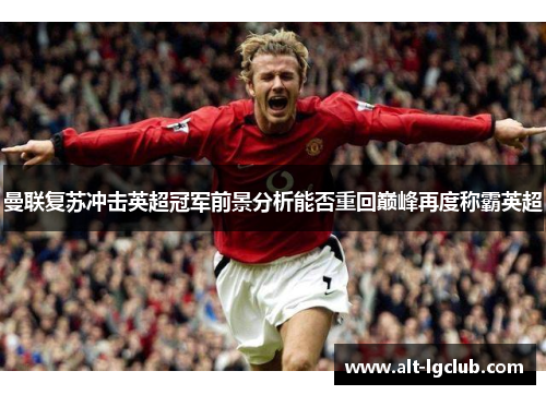 曼联复苏冲击英超冠军前景分析能否重回巅峰再度称霸英超