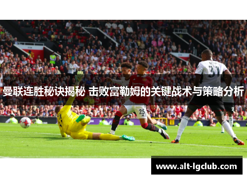 曼联连胜秘诀揭秘 击败富勒姆的关键战术与策略分析