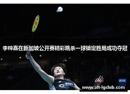 李梓嘉在新加坡公开赛精彩跳杀一球锁定胜局成功夺冠
