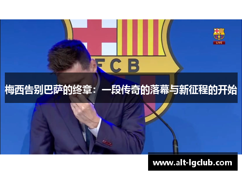 梅西告别巴萨的终章：一段传奇的落幕与新征程的开始