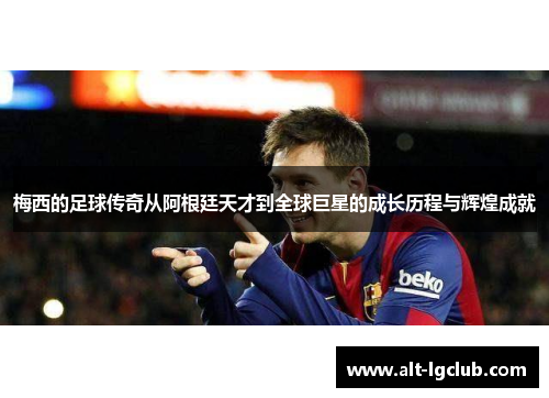 梅西的足球传奇从阿根廷天才到全球巨星的成长历程与辉煌成就