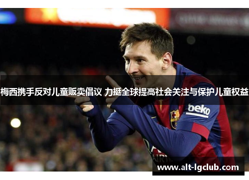 梅西携手反对儿童贩卖倡议 力挺全球提高社会关注与保护儿童权益