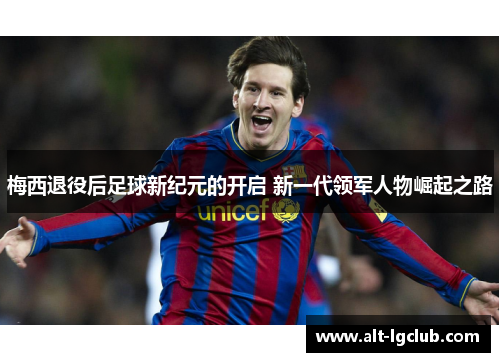 梅西退役后足球新纪元的开启 新一代领军人物崛起之路