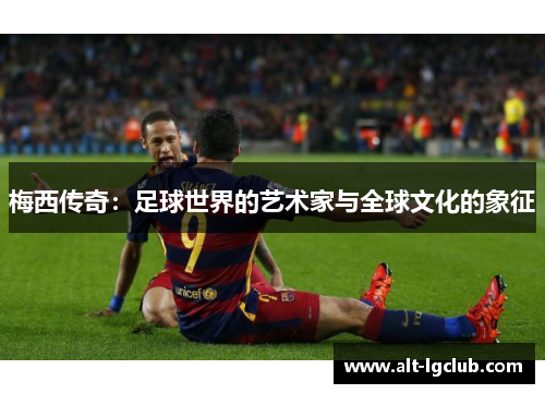 梅西传奇：足球世界的艺术家与全球文化的象征