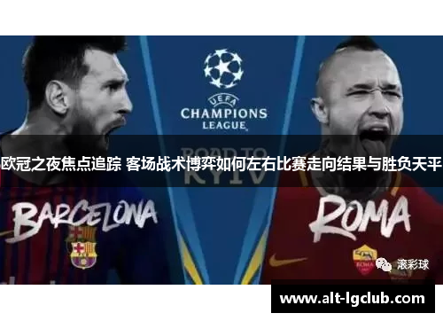欧冠之夜焦点追踪 客场战术博弈如何左右比赛走向结果与胜负天平