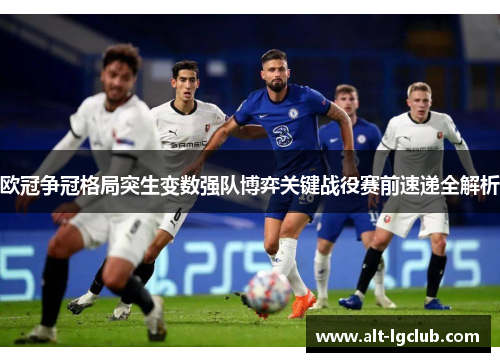 欧冠争冠格局突生变数强队博弈关键战役赛前速递全解析 欧冠争冠格局突生变数强队博弈关键战役赛前速递全解析