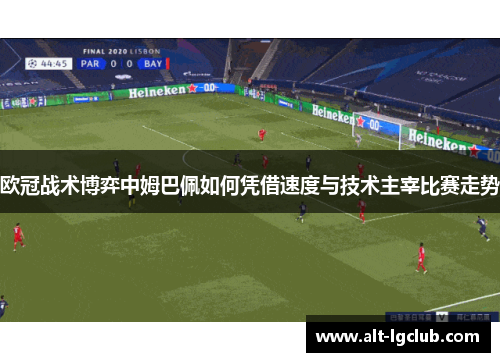 欧冠战术博弈中姆巴佩如何凭借速度与技术主宰比赛走势