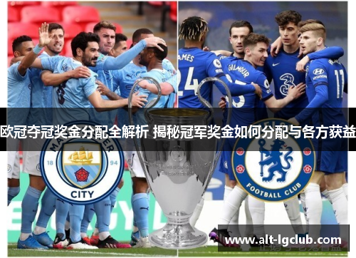 欧冠夺冠奖金分配全解析 揭秘冠军奖金如何分配与各方获益 欧冠夺冠奖金分配全解析 揭秘冠军奖金如何分配与各方获益