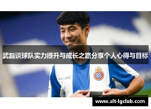武磊谈球队实力提升与成长之路分享个人心得与目标