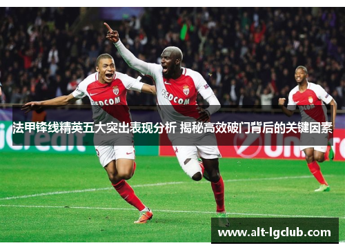 法甲锋线精英五大突出表现分析 揭秘高效破门背后的关键因素