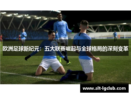 欧洲足球新纪元：五大联赛崛起与全球格局的深刻变革