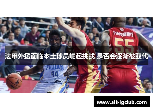 法甲外援面临本土球员崛起挑战 是否会逐渐被取代