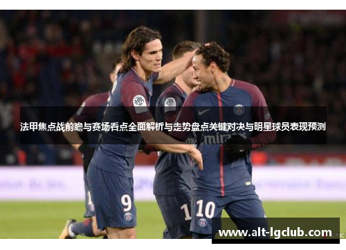 法甲焦点战前瞻与赛场看点全面解析与走势盘点关键对决与明星球员表现预测