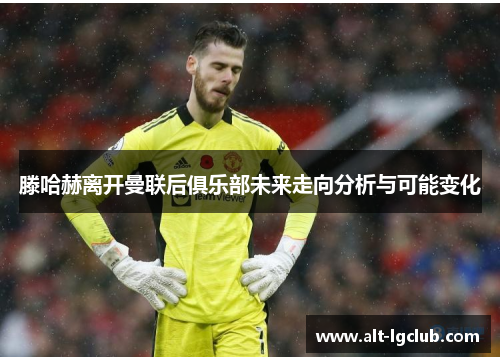 滕哈赫离开曼联后俱乐部未来走向分析与可能变化