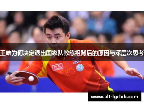 王皓为何决定退出国家队教练组背后的原因与深层次思考