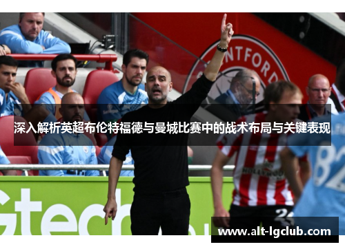 深入解析英超布伦特福德与曼城比赛中的战术布局与关键表现