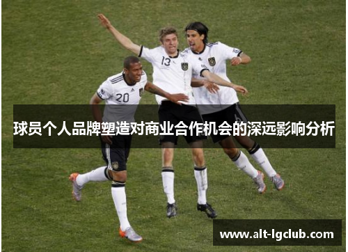 球员个人品牌塑造对商业合作机会的深远影响分析