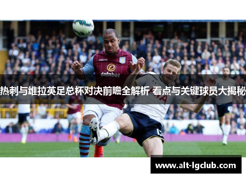 热刺与维拉英足总杯对决前瞻全解析 看点与关键球员大揭秘
