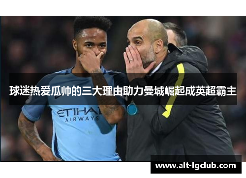 球迷热爱瓜帅的三大理由助力曼城崛起成英超霸主 球迷热爱瓜帅的三大理由助力曼城崛起成英超霸主