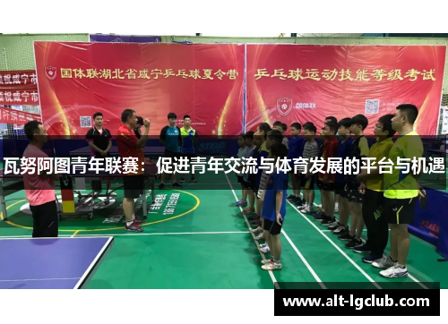 瓦努阿图青年联赛：促进青年交流与体育发展的平台与机遇