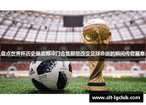 盘点世界杯历史最震撼冷门合集那些改变足球命运的瞬间传奇篇章