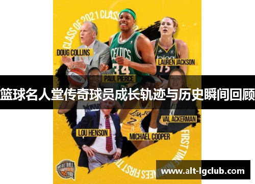 篮球名人堂传奇球员成长轨迹与历史瞬间回顾