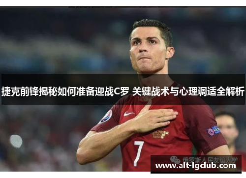 捷克前锋揭秘如何准备迎战C罗 关键战术与心理调适全解析